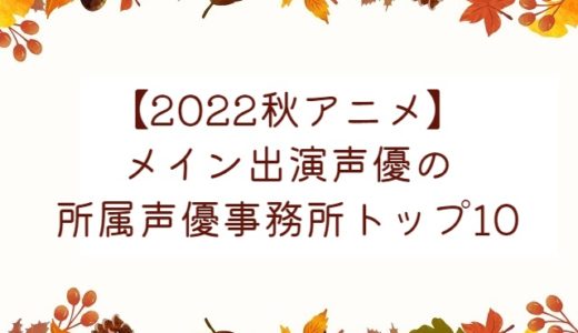 【2022秋アニメ】メイン出演声優の所属声優事務所トップ10