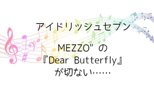 【アイドリッシュセブン（アイナナ）】MEZZO” の『Dear Butterfly』が切ない……