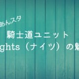 【あんスタ】騎士道ユニットKnights（ナイツ）の魅力