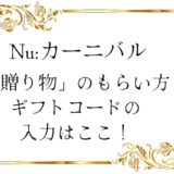 【Nu:カーニバル】ヌカニの「贈り物」ってどこからもらえる？ギフト（シリアル）コード入力方法